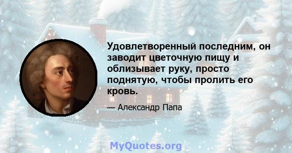 Удовлетворенный последним, он заводит цветочную пищу и облизывает руку, просто поднятую, чтобы пролить его кровь.