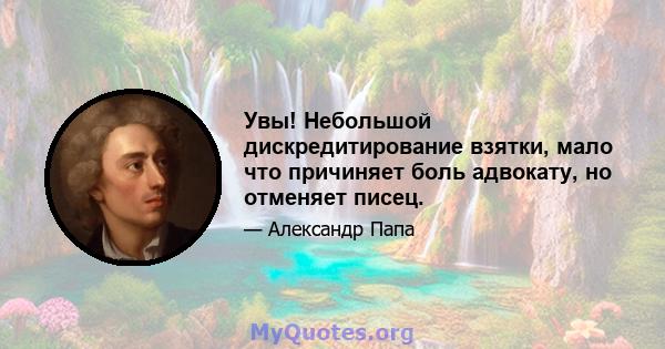 Увы! Небольшой дискредитирование взятки, мало что причиняет боль адвокату, но отменяет писец.