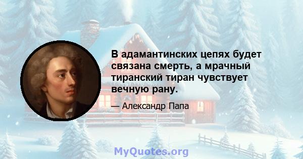 В адамантинских цепях будет связана смерть, а мрачный тиранский тиран чувствует вечную рану.