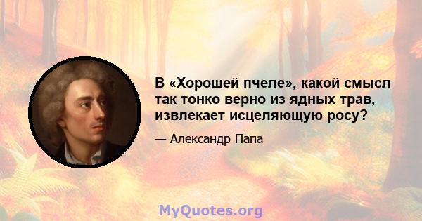 В «Хорошей пчеле», какой смысл так тонко верно из ядных трав, извлекает исцеляющую росу?