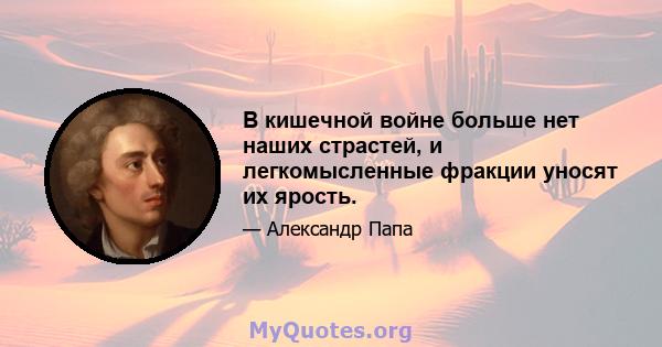 В кишечной войне больше нет наших страстей, и легкомысленные фракции уносят их ярость.