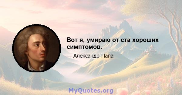 Вот я, умираю от ста хороших симптомов.