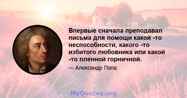 Впервые сначала преподавал письма для помощи какой -то неспособности, какого -то избитого любовника или какой -то пленной горничной.