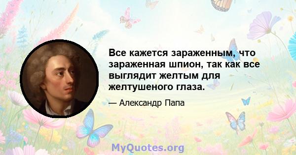 Все кажется зараженным, что зараженная шпион, так как все выглядит желтым для желтушеного глаза.