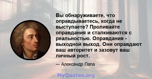 Вы обнаруживаете, что оправдываетесь, когда не выступаете? Проливайте оправдания и сталкиваются с реальностью. Оправдания - выходной выход. Они оправдают ваш авторитет и зазовут ваш личный рост.