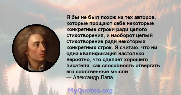 Я бы не был похож на тех авторов, которые прощают себе некоторые конкретные строки ради целого стихотворения, и наоборот целый стихотворение ради некоторых конкретных строк. Я считаю, что ни одна квалификация настолько