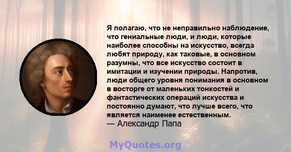 Я полагаю, что не неправильно наблюдение, что гениальные люди, и люди, которые наиболее способны на искусство, всегда любят природу, как таковые, в основном разумны, что все искусство состоит в имитации и изучении