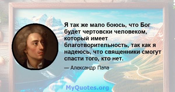 Я так же мало боюсь, что Бог будет чертовски человеком, который имеет благотворительность, так как я надеюсь, что священники смогут спасти того, кто нет.