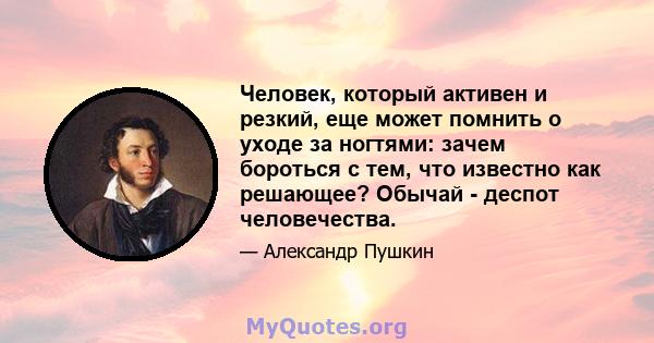 Человек, который активен и резкий, еще может помнить о уходе за ногтями: зачем бороться с тем, что известно как решающее? Обычай - деспот человечества.