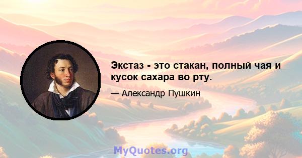 Экстаз - это стакан, полный чая и кусок сахара во рту.