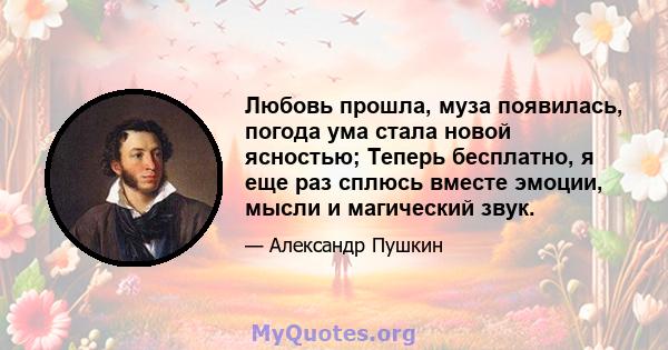 Любовь прошла, муза появилась, погода ума стала новой ясностью; Теперь бесплатно, я еще раз сплюсь вместе эмоции, мысли и магический звук.