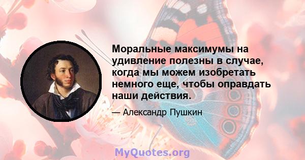 Моральные максимумы на удивление полезны в случае, когда мы можем изобретать немного еще, чтобы оправдать наши действия.