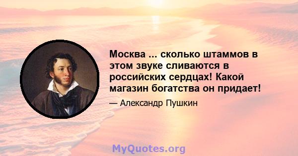 Москва ... сколько штаммов в этом звуке сливаются в российских сердцах! Какой магазин богатства он придает!