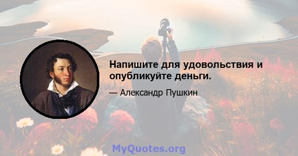 Напишите для удовольствия и опубликуйте деньги.