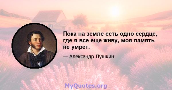 Пока на земле есть одно сердце, где я все еще живу, моя память не умрет.