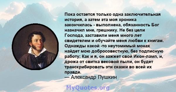 Пока остается только одна заключительная история, а затем эта моя хроника закончилась - выполнена, обязанность Бог назначил мне, грешнику. Не без цели Господа, заставили меня много лет свидетелем и обучайте меня любви к 