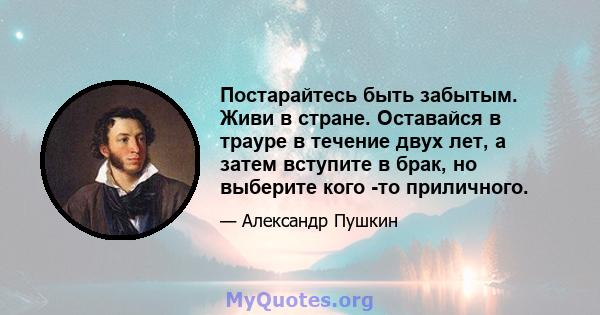 Постарайтесь быть забытым. Живи в стране. Оставайся в трауре в течение двух лет, а затем вступите в брак, но выберите кого -то приличного.