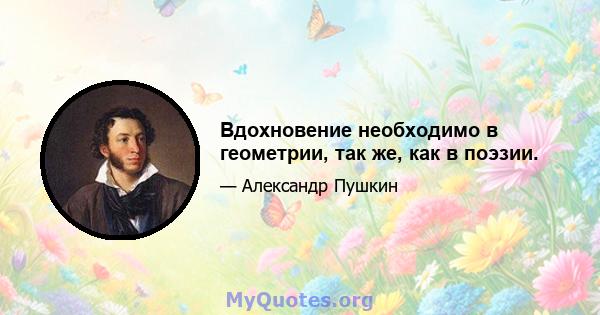 Вдохновение необходимо в геометрии, так же, как в поэзии.