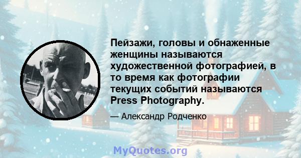 Пейзажи, головы и обнаженные женщины называются художественной фотографией, в то время как фотографии текущих событий называются Press Photography.