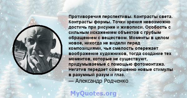 Противоречия перспективы. Контрасты света. Контрасты формы. Точки зрения невозможно достичь при рисунке и живописи. Особость с сильным искажением объектов с грубым обращением с веществом. Моменты в целом новое, никогда