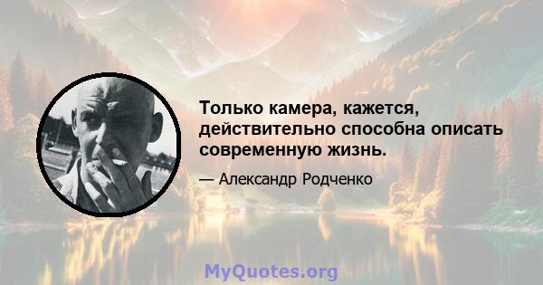 Только камера, кажется, действительно способна описать современную жизнь.