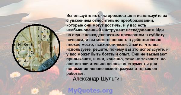 Используйте их с осторожностью и используйте их с уважением относительно преобразований, которые они могут достичь, и у вас есть необыкновенный инструмент исследования. Иди на стук с психоделическим препаратом в субботу 