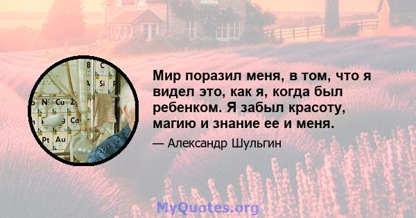 Мир поразил меня, в том, что я видел это, как я, когда был ребенком. Я забыл красоту, магию и знание ее и меня.