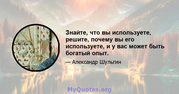 Знайте, что вы используете, решите, почему вы его используете, и у вас может быть богатый опыт.