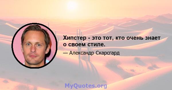 Хипстер - это тот, кто очень знает о своем стиле.