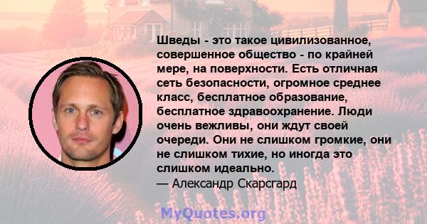 Шведы - это такое цивилизованное, совершенное общество - по крайней мере, на поверхности. Есть отличная сеть безопасности, огромное среднее класс, бесплатное образование, бесплатное здравоохранение. Люди очень вежливы,