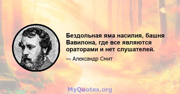 Бездольная яма насилия, башня Вавилона, где все являются ораторами и нет слушателей.