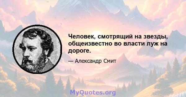 Человек, смотрящий на звезды, общеизвестно во власти луж на дороге.