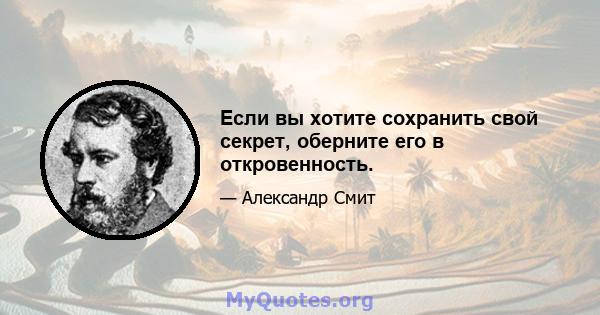 Если вы хотите сохранить свой секрет, оберните его в откровенность.