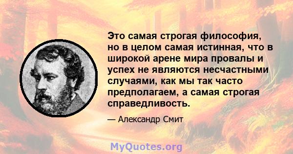 Это самая строгая философия, но в целом самая истинная, что в широкой арене мира провалы и успех не являются несчастными случаями, как мы так часто предполагаем, а самая строгая справедливость.