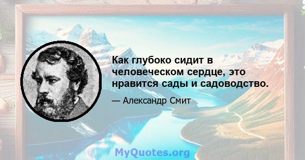 Как глубоко сидит в человеческом сердце, это нравится сады и садоводство.