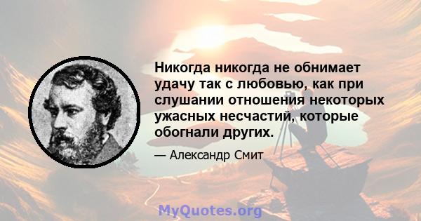 Никогда никогда не обнимает удачу так с любовью, как при слушании отношения некоторых ужасных несчастий, которые обогнали других.