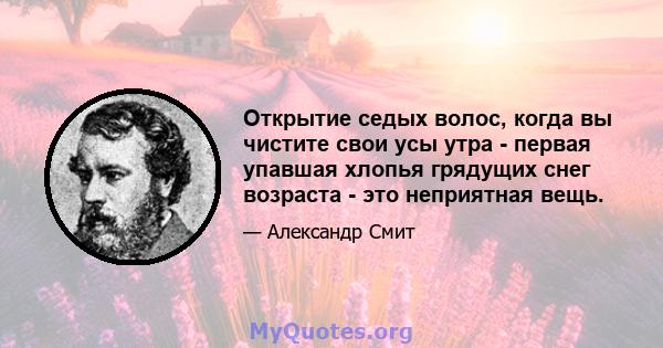 Открытие седых волос, когда вы чистите свои усы утра - первая упавшая хлопья грядущих снег возраста - это неприятная вещь.