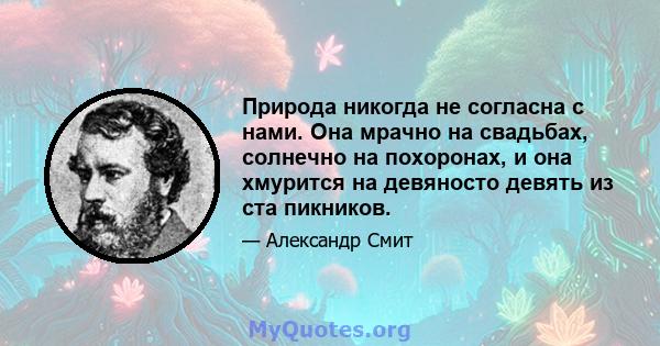 Природа никогда не согласна с нами. Она мрачно на свадьбах, солнечно на похоронах, и она хмурится на девяносто девять из ста пикников.