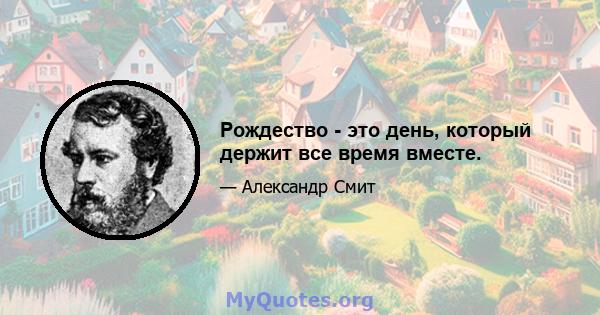 Рождество - это день, который держит все время вместе.