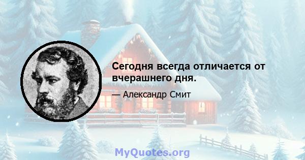 Сегодня всегда отличается от вчерашнего дня.