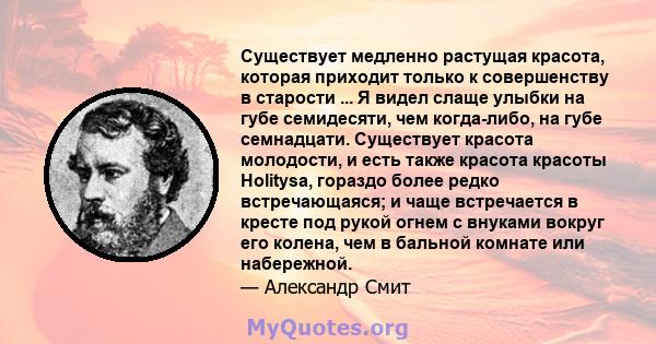 Существует медленно растущая красота, которая приходит только к совершенству в старости ... Я видел слаще улыбки на губе семидесяти, чем когда-либо, на губе семнадцати. Существует красота молодости, и есть также красота 