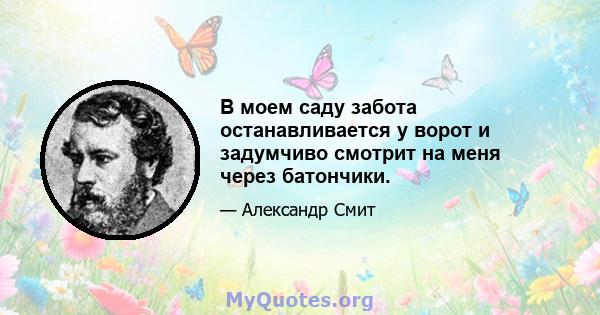 В моем саду забота останавливается у ворот и задумчиво смотрит на меня через батончики.