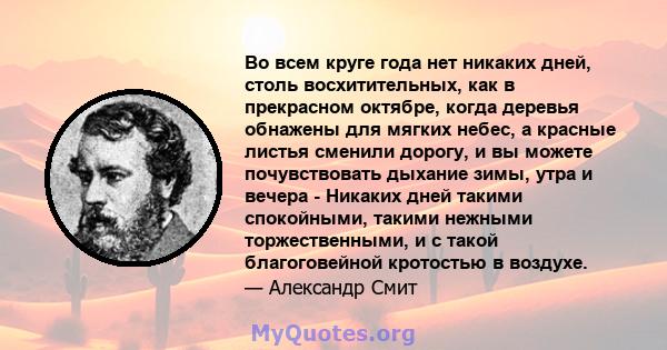 Во всем круге года нет никаких дней, столь восхитительных, как в прекрасном октябре, когда деревья обнажены для мягких небес, а красные листья сменили дорогу, и вы можете почувствовать дыхание зимы, утра и вечера -