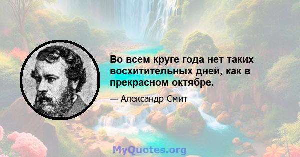 Во всем круге года нет таких восхитительных дней, как в прекрасном октябре.