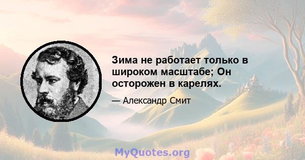 Зима не работает только в широком масштабе; Он осторожен в карелях.