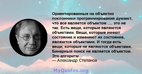 Ориентированные на объектно поклонники программирования думают, что все является объектом .... это не так. Есть вещи, которые являются объектами. Вещи, которые имеют состояние и изменяют их состояние, являются