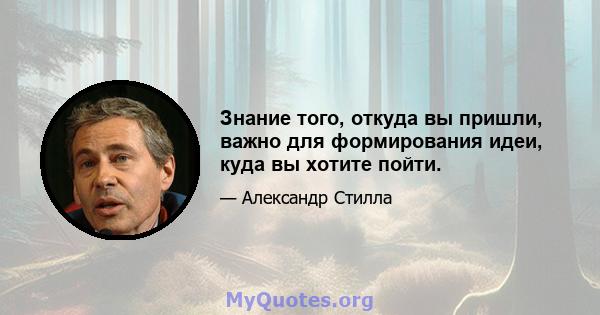 Знание того, откуда вы пришли, важно для формирования идеи, куда вы хотите пойти.