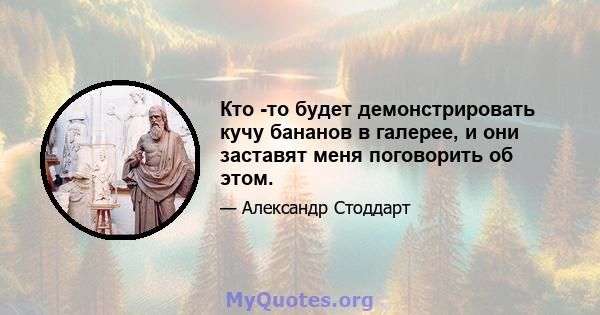 Кто -то будет демонстрировать кучу бананов в галерее, и они заставят меня поговорить об этом.