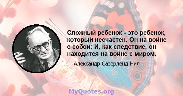 Сложный ребенок - это ребенок, который несчастен. Он на войне с собой; И, как следствие, он находится на войне с миром.