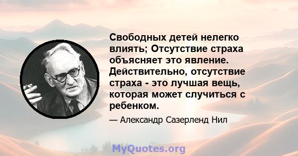 Свободных детей нелегко влиять; Отсутствие страха объясняет это явление. Действительно, отсутствие страха - это лучшая вещь, которая может случиться с ребенком.